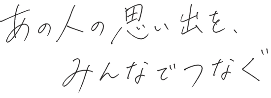 あの人の思い出を、みんなでつなぐ
